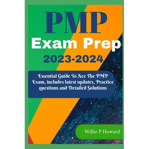 PMP Prep Exam 2023 - 2024: The Essential Guide to Acing the PMP Exam, which includes the latest updates, Practice Questions, and Detailed Solutio
