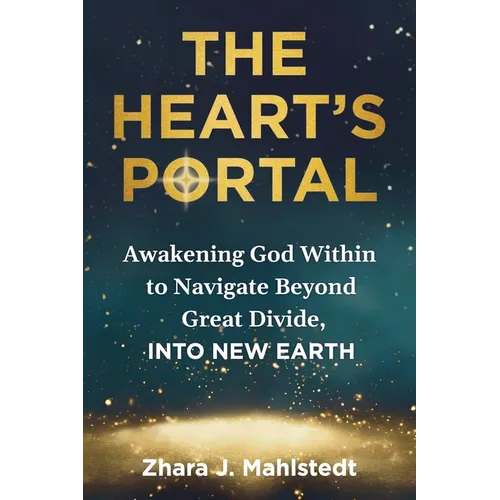The Heart's Portal: Awakening God Within to Navigate Beyond Great Divide, Into New Earth