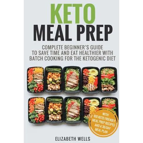 Keto Meal Prep: Complete Beginner's Guide To Save Time And Eat Healthier With Batch Cooking For The Ketogenic Diet