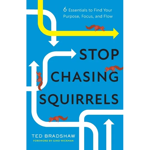 Stop Chasing Squirrels: 6 Essentials to Find Your Purpose, Focus, and Flow