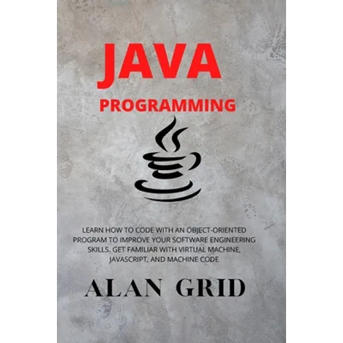 Java Programmming: Learn How to Code with an Object-Oriented Program to Improve Your Software Engineering Skills. Get Familiar with Virtual Machine, J