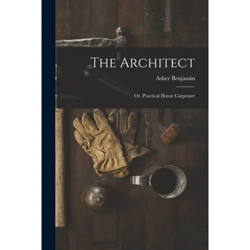 The Architect: Or, Practical House Carpenter