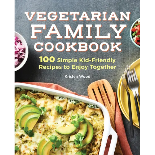 Vegetarian Family Cookbook: 100 Simple Kid-Friendly Recipes to Enjoy Together