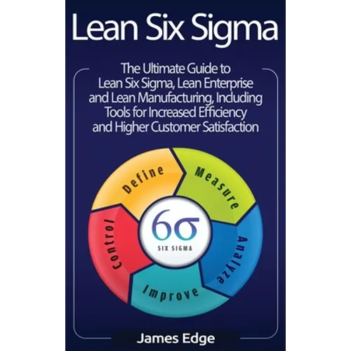 Lean Six Sigma: The Ultimate Guide to Lean Six Sigma, Lean Enterprise, and Lean Manufacturing, with Tools Included for Increased Efficiency and Higher