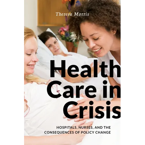 Health Care in Crisis: Hospitals, Nurses, and the Consequences of Policy Change