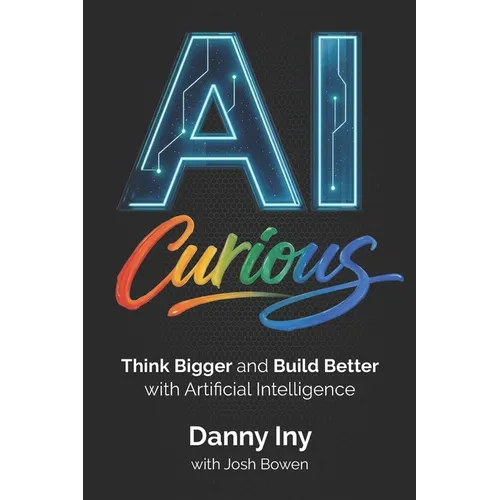 AI Curious: Think Bigger and Build Better with Artificial Intelligence