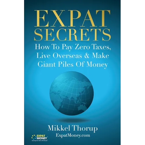 Expat Secrets: How To Pay Zero Taxes, Live Overseas & Make Giant Piles of Money