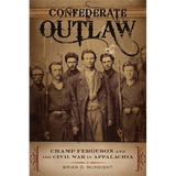 Confederate Outlaw: Champ Ferguson and the Civil War in Appalachia