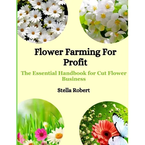 Flower Farming For Profit: The Essential Handbook For Cut Flower Business