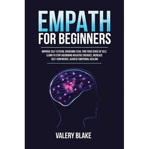 Empath for Beginners: Improve Self-Esteem, Overcome Fear, Find Your Sense of Self, Learn to Stop Absorbing Negative Energies, Increase Self-Confidence