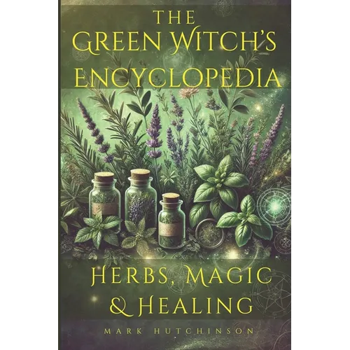 The Green Witch's Encyclopedia: Herbs, Magic & Healing