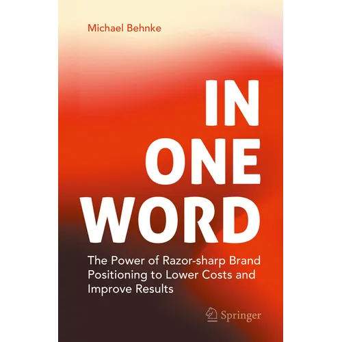 In One Word: The Power of Razor-Sharp Brand Positioning to Lower Costs and Improve Results