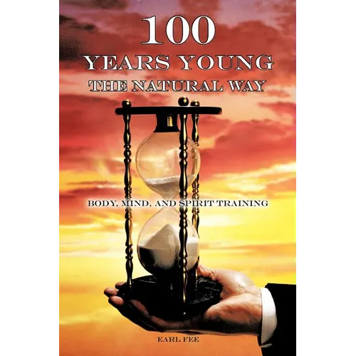 One Hundred Years Young the Natural Way: Body, Mind, and Spirit Training