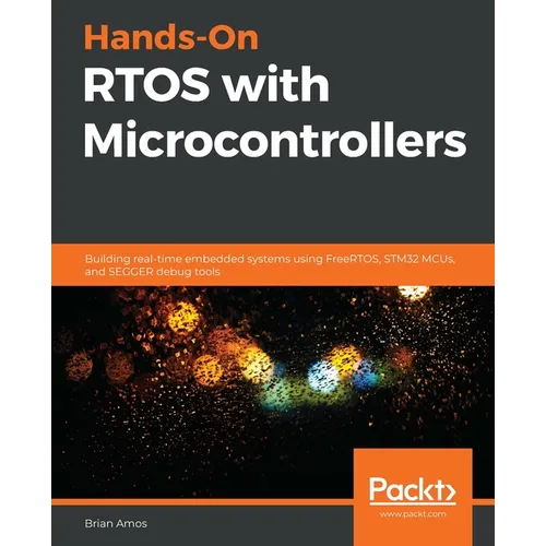 Hands-On RTOS with Microcontrollers: Building real-time embedded systems using FreeRTOS, STM32 MCUs, and SEGGER debug tools