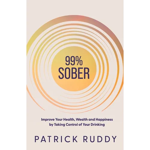 99% Sober: Improve Your Health, Wealth and Happiness by Taking Control of Your Drinking