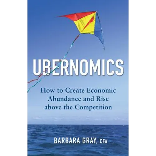 Ubernomics: How To Create Economic Abundance and Rise above the Competition
