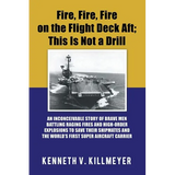 Fire, Fire, Fire on the Flight Deck Aft; This Is Not a Drill: An Inconceivable Story of Brave Men Battling Raging Fires and High-Order Explosions to S