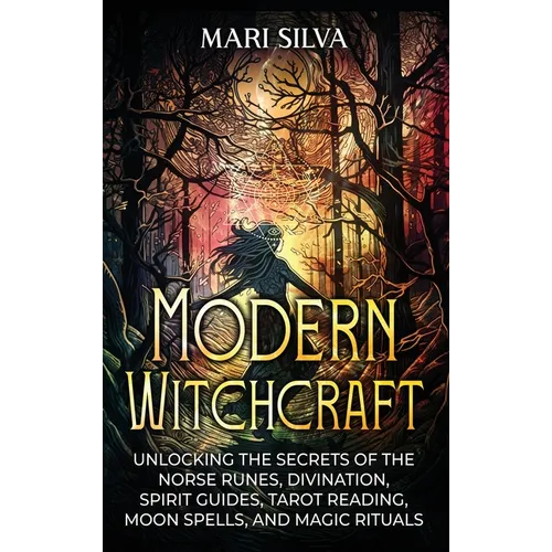 Modern Witchcraft: Unlocking the Secrets of the Norse Runes, Divination, Spirit Guides, Tarot Reading, Moon Spells, and Magic Rituals