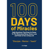 100 Days of Miracles: Daily Devotions That Draw Us Closer To The Miraculous Mercy, Grace, Love, and Power of Our Living Lord