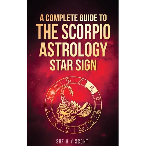 Scorpio: A Complete Guide To The Scorpio Astrology Star Sign (A Complete Guide To Astrology Book 8)