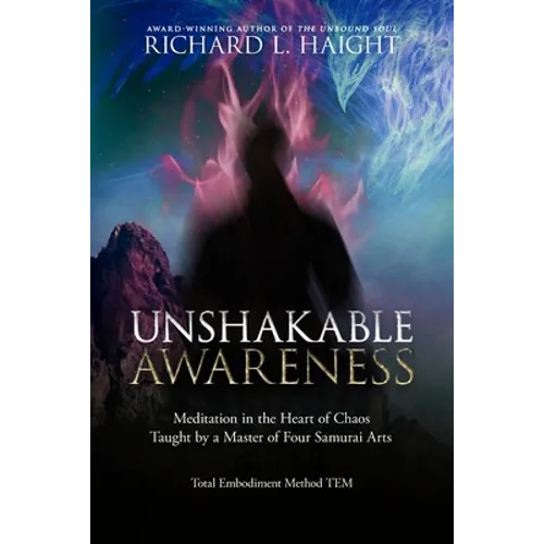 Unshakable Awareness: Meditation in the Heart of Chaos, Taught by a Master of Four Samurai Arts