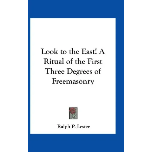Look to the East! A Ritual of the First Three Degrees of Freemasonry