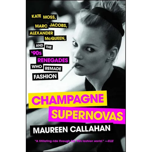 Champagne Supernovas: Kate Moss, Marc Jacobs, Alexander McQueen, and the '90s Renegades Who Remade Fashion