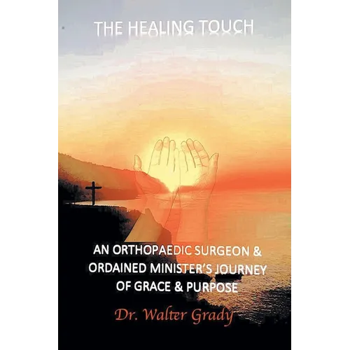 The Healing Touch: An Orthopedic Surgeon and Ordained Minister's Journey of Grace and Purpose