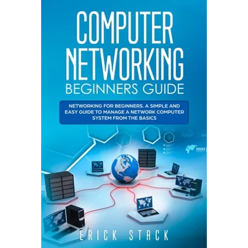 Computer Networking Beginners Guide: Networking for beginners. A Simple and Easy guide to manage a Network Computer System from the Basics