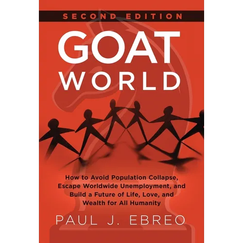GOAT World: How to Avoid Population Collapse, Escape Worldwide Unemployment, and Build a Future of Life, Love, and Wealth for All Humanity