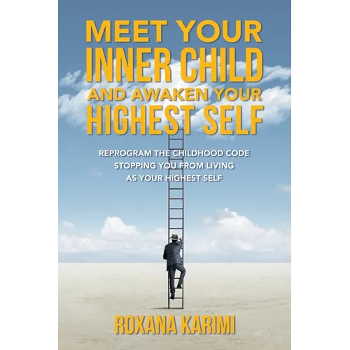 Meet Your Inner Child and Awaken Your Highest Self: Reprogram the Childhood Code Stopping You From Living as Your Highest Self