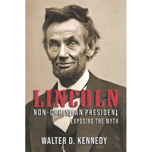Lincoln, The Non-Christian President: Exposing The Myth