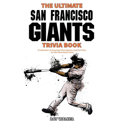 The Ultimate San Francisco Giants Trivia Book: A Collection of Amazing Trivia Quizzes and Fun Facts for Die-Hard Giants Fans!