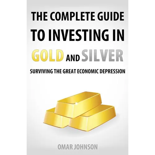 The Complete Guide To Investing In Gold And Silver: Surviving The Great Economic Depression