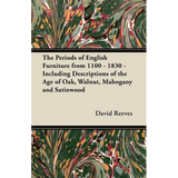 The Periods of English Furniture from 1100 - 1830 - Including Descriptions of the Age of Oak, Walnut, Mahogany and Satinwood - Paperback
