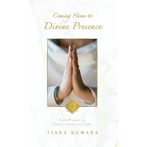 Coming Home to Divine Presence: Sacred Principles to Embody your Greatest Light