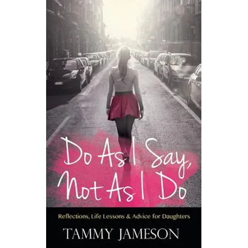 Do As I Say, Not As I Do: Reflections, Life Lessons, and Advice for Daughters