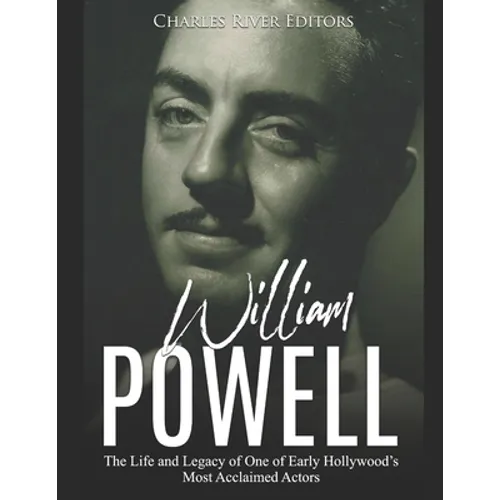 William Powell: The Life and Legacy of One of Early Hollywood's Most Acclaimed Actors
