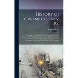 History of Greene County, Pa.: Containing an Outline of the State From 1682, Until the Formation of Washington County in 1781. History During 15 Year - Hardcover