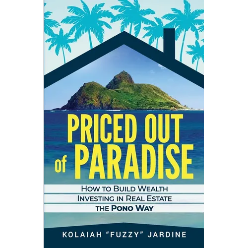 Priced Out of Paradise: How to Build Wealth Through Real Estate in Hawaii the Pono Way