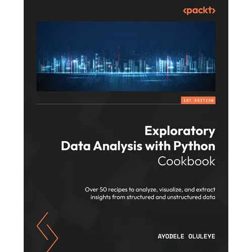 Exploratory Data Analysis with Python Cookbook: Over 50 recipes to analyze, visualize, and extract insights from structured and unstructured data