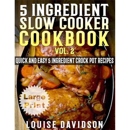 5 Ingredient Slow Cooker Cookbook - Volume 2 ***Large Print Edition***: More Quick and Easy 5 Ingredient Crock Pot Recipes