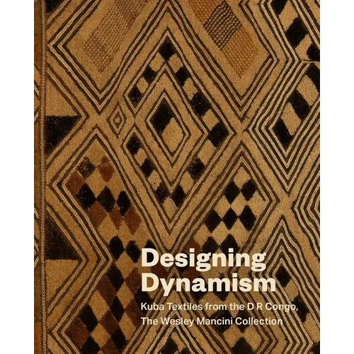 Designing Dynamism: Kuba Textiles from the D R Congo, the Wesley Mancini Collection