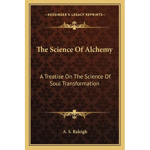 The Science Of Alchemy: A Treatise On The Science Of Soul Transformation