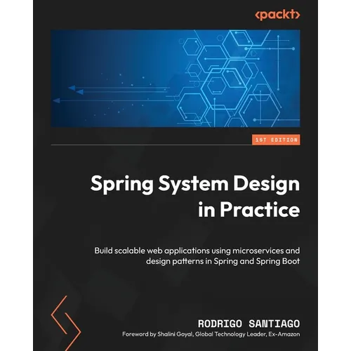 Spring System Design in Practice: Build scalable web applications using microservices and design patterns in Spring and Spring Boot