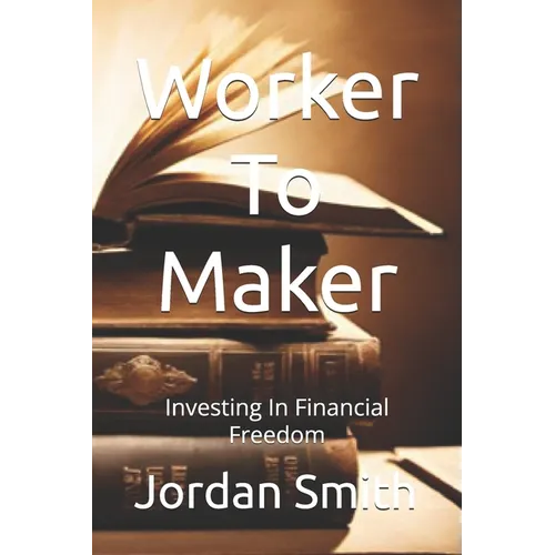 Worker To Maker: Investing In Financial Freedom