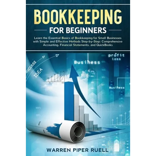 Bookkeeping for Beginners: Learn the Essential Basics of Bookkeeping for Small Businesses with Simple and Effective Methods Step-by-Step: Compreh