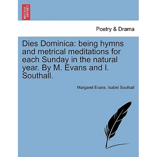 Dies Dominica: Being Hymns and Metrical Meditations for Each Sunday in the Natural Year. by M. Evans and I. Southall.