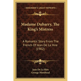 Madame Dubarry, The King's Mistress: A Romantic Story From The French Of Jean De La Hire (1902)
