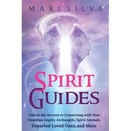 Spirit Guides: Unlock the Secrets to Connecting with Your Guardian Angels, Archangels, Spirit Animals, Departed Loved Ones, and More